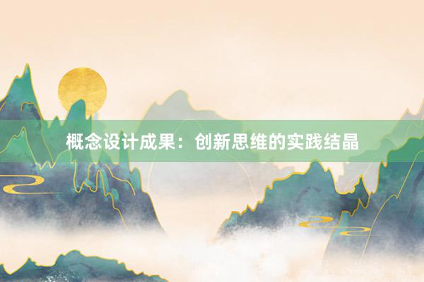 概念设计成果：创新思维的实践结晶