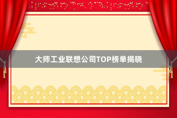 大师工业联想公司TOP榜单揭晓